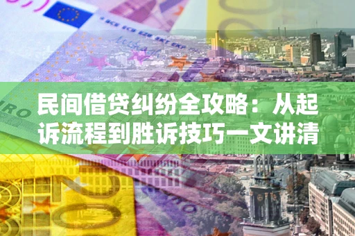 北京民间借贷纠纷全攻略：从起诉流程到胜诉技巧一文讲清