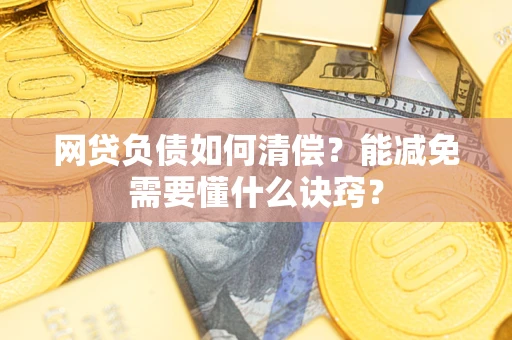北京网贷负债如何清偿？能减免需要懂什么诀窍？