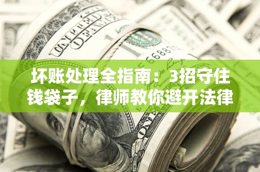 北京坏账处理全指南：3招守住钱袋子，律师教你避开法律雷区