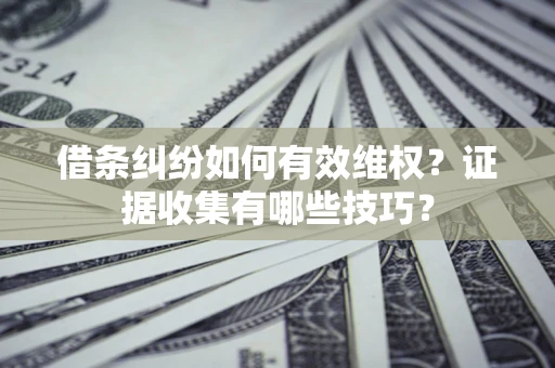 北京借条纠纷如何有效维权？证据收集有哪些技巧？
