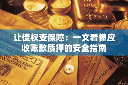 北京让债权变保障：一文看懂应收账款质押的安全指南
