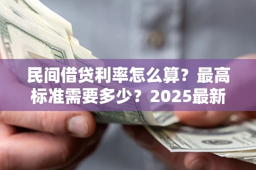 北京民间借贷利率怎么算？最高标准需要多少？2025最新避坑指南