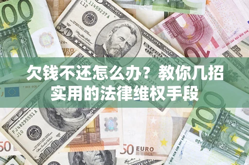 北京欠钱不还怎么办？教你几招实用的法律维权手段