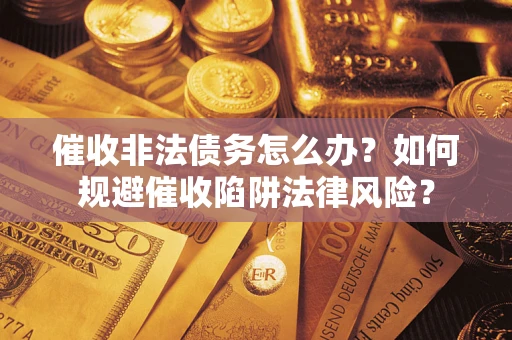 北京催收非法债务怎么办？如何规避催收陷阱法律风险？