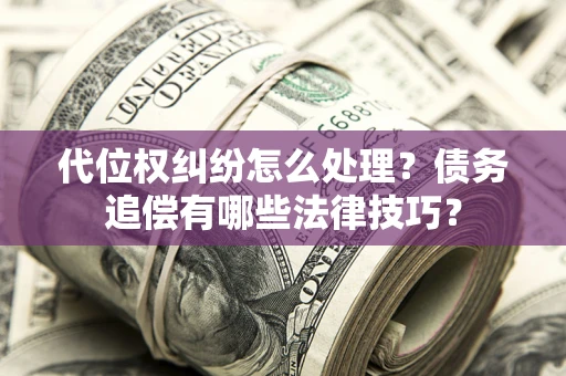 北京代位权纠纷怎么处理？债务追偿有哪些法律技巧？