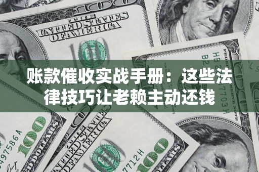 北京账款催收实战手册：这些法律技巧让老赖主动还钱