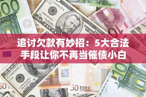 北京追讨欠款有妙招：5大合法手段让你不再当催债小白