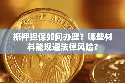 北京抵押担保如何办理？哪些材料能规避法律风险？