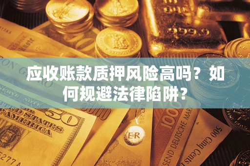 北京应收账款质押风险高吗？如何规避法律陷阱？