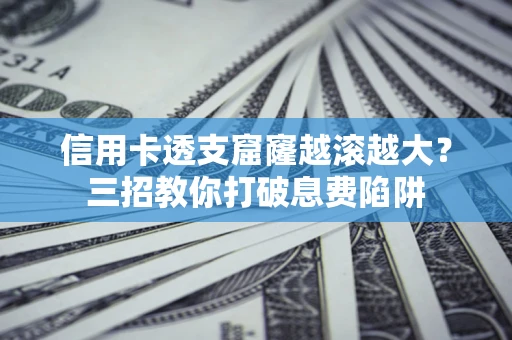 北京信用卡透支窟窿越滚越大？三招教你打破息费陷阱
