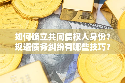 北京如何确立共同债权人身份？规避债务纠纷有哪些技巧？