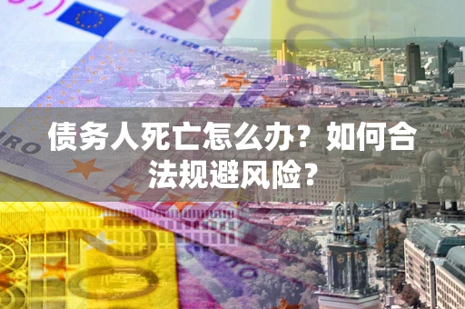 北京债务人死亡怎么办？如何合法规避风险？