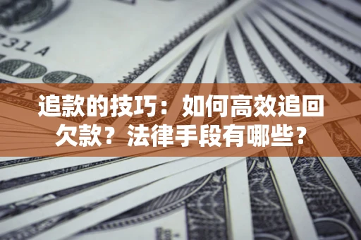 北京追款的技巧：如何高效追回欠款？法律手段有哪些？