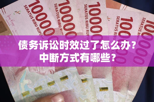 北京债务诉讼时效过了怎么办？中断方式有哪些？