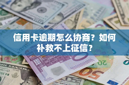 北京信用卡逾期怎么协商？如何补救不上征信？