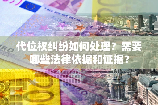 北京代位权纠纷如何处理？需要哪些法律依据和证据？