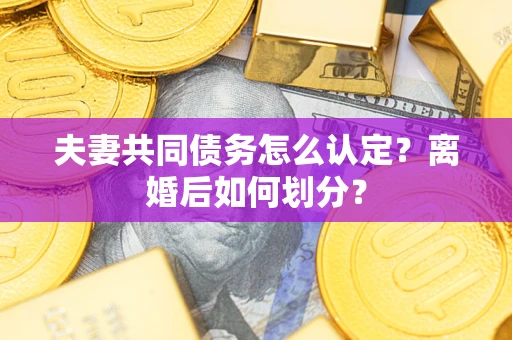 北京夫妻共同债务怎么认定？离婚后如何划分？