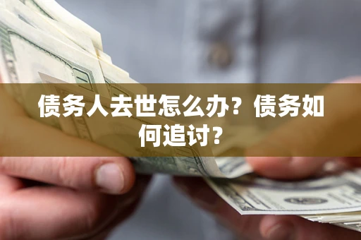 北京债务人去世怎么办？债务如何追讨？