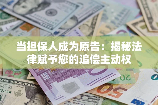 北京当担保人成为原告:揭秘法律赋予您的追偿主动权 北京当担保人成为原告:揭秘法律赋予您的追偿主动权