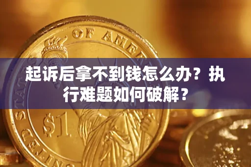 北京起诉后拿不到钱怎么办?执行难题如何破解? 北京起诉后拿不到钱怎么办?执行难题如何破解?