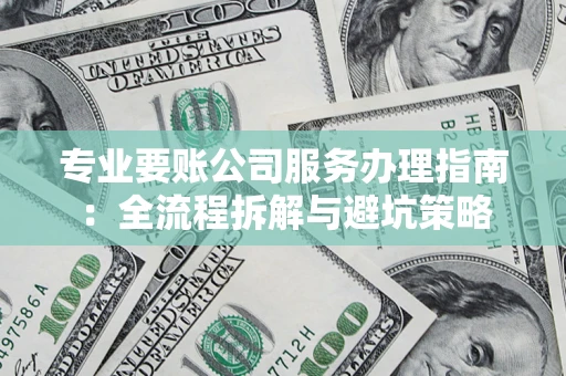 北京专业要账公司服务办理指南：全流程拆解与避坑策略