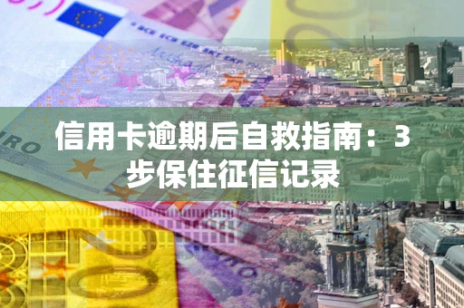 北京信用卡逾期后自救指南：3步保住征信记录