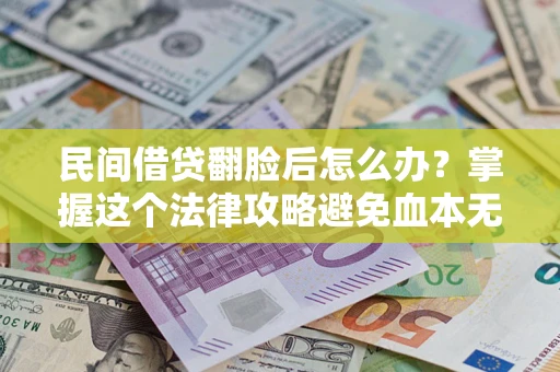 北京民间借贷翻脸后怎么办？掌握这个法律攻略避免血本无归