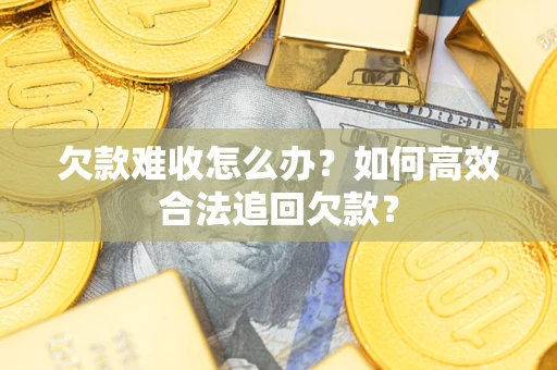 北京欠款难收怎么办？如何高效合法追回欠款？