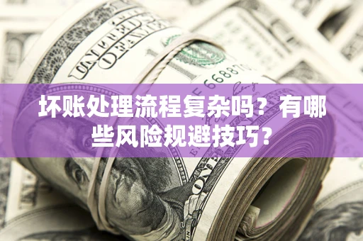 北京坏账处理流程复杂吗？有哪些风险规避技巧？
