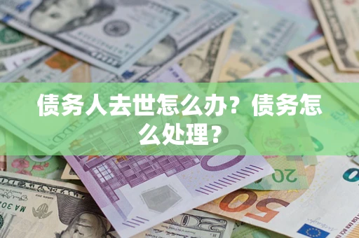 北京债务人去世怎么办？债务怎么处理？