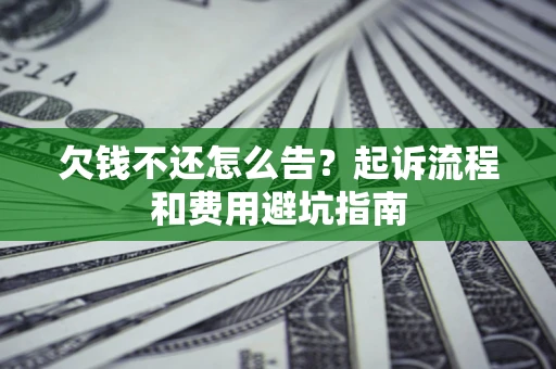 北京欠钱不还怎么告?起诉流程和费用避坑指南 北京欠钱不还怎么告?起诉流程和费用避坑指南