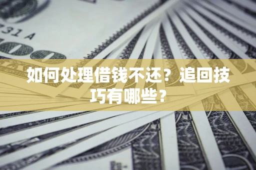 北京如何处理借钱不还？追回技巧有哪些？