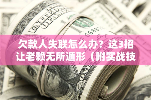 北京欠款人失联怎么办？这3招让老赖无所遁形（附实战技巧）
