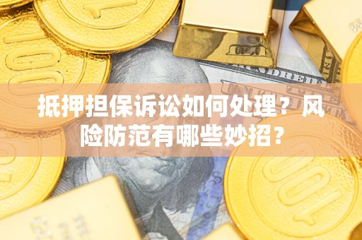 北京抵押担保诉讼如何处理？风险防范有哪些妙招？