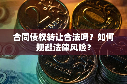 北京合同债权转让合法吗？如何规避法律风险？