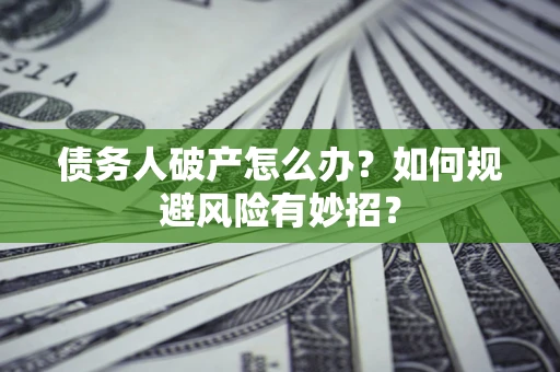 北京债务人破产怎么办？如何规避风险有妙招？