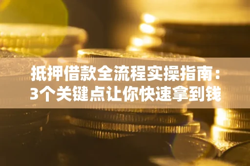 北京抵押借款全流程实操指南：3个关键点让你快速拿到钱