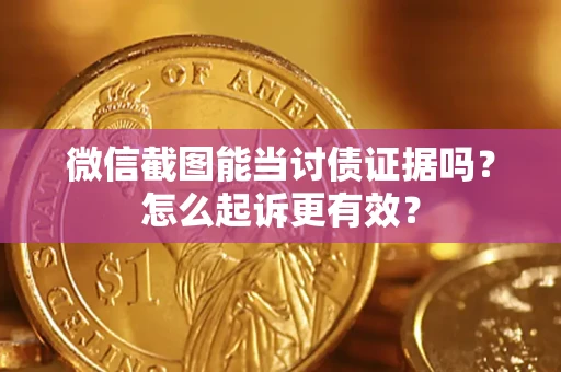北京微信截图能当讨债证据吗？怎么起诉更有效？