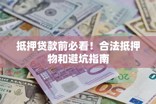 北京抵押贷款前必看！合法抵押物和避坑指南