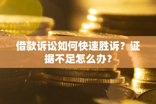 北京借款诉讼如何快速胜诉？证据不足怎么办？