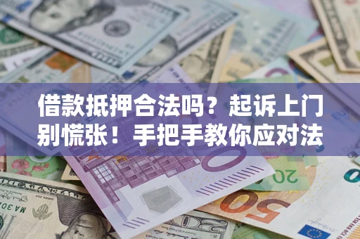 北京借款抵押合法吗？起诉上门别慌张！手把手教你应对法律程序