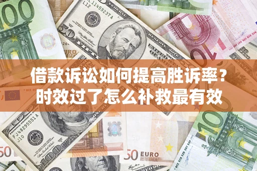 北京借款诉讼如何提高胜诉率？时效过了怎么补救最有效