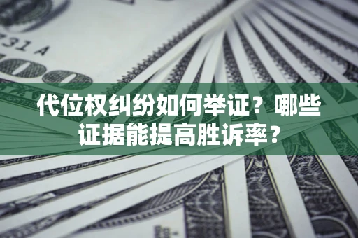 北京代位权纠纷如何举证？哪些证据能提高胜诉率？