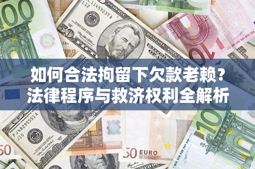 北京如何合法拘留下欠款老赖？法律程序与救济权利全解析
