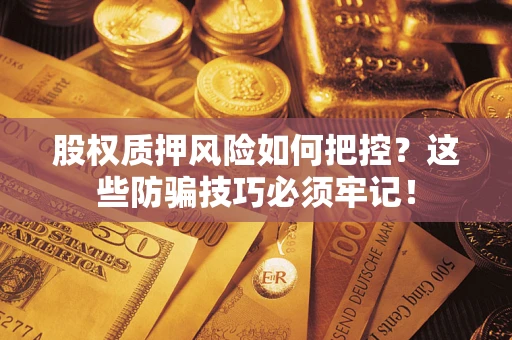 北京股权质押风险如何把控？这些防骗技巧必须牢记！
