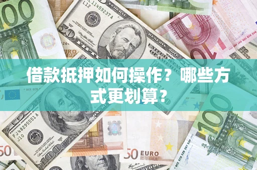 北京借款抵押如何操作？哪些方式更划算？