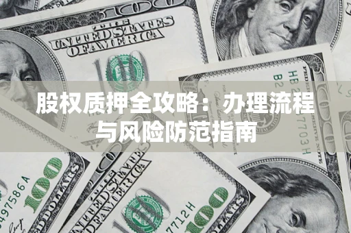 北京股权质押全攻略：办理流程与风险防范指南