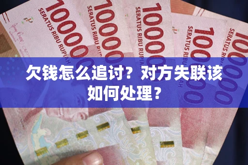 北京欠钱怎么追讨？对方失联该如何处理？