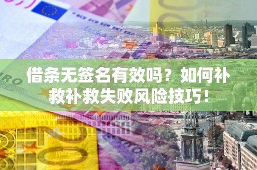 北京借条无签名有效吗？如何补救补救失败风险技巧！